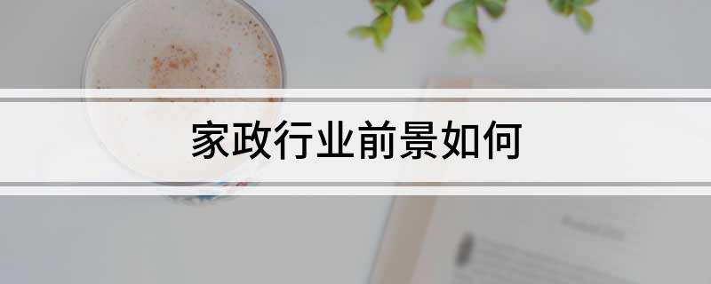 威廉希尔williamhill家政行业前景奈何