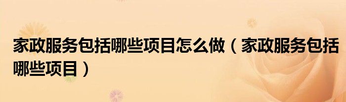 家政供职囊括哪些项目何如做（家政供职囊括哪些项目）威廉希尔williamhill